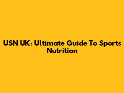 USN UK: Ultimate Guide To Sports Nutrition