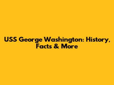 USS George Washington: History, Facts & More