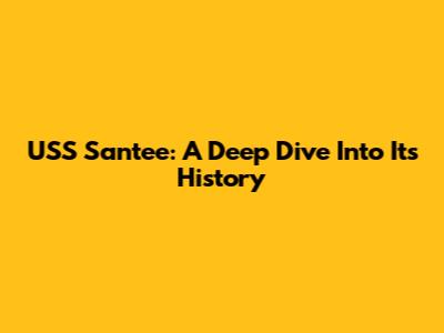 USS Santee: A Deep Dive Into Its History