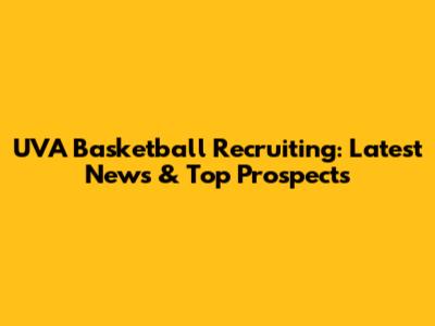 UVA Basketball Recruiting: Latest News & Top Prospects