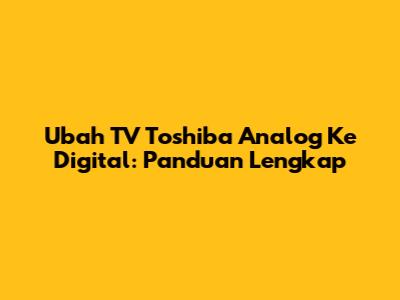 Ubah TV Toshiba Analog Ke Digital: Panduan Lengkap