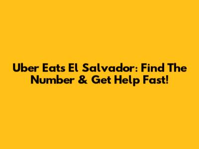 Uber Eats El Salvador: Find The Number & Get Help Fast!