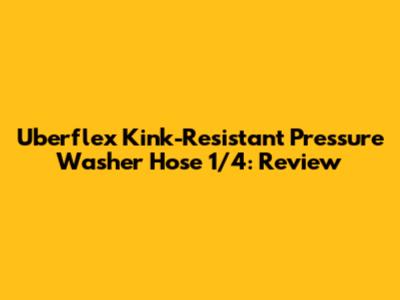 Uberflex Kink-Resistant Pressure Washer Hose 1/4: Review