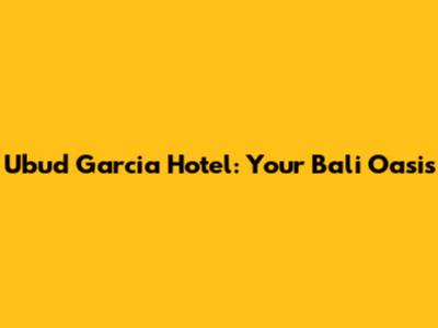 Ubud Garcia Hotel: Your Bali Oasis