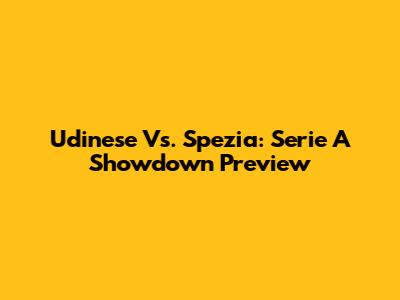 Udinese Vs. Spezia: Serie A Showdown Preview
