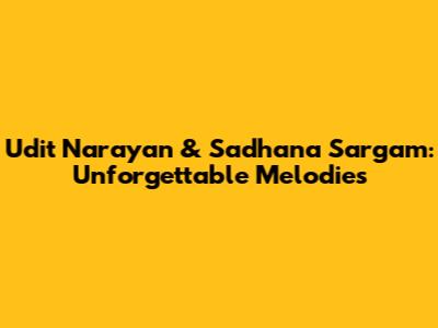 Udit Narayan & Sadhana Sargam: Unforgettable Melodies
