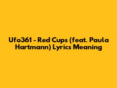 Ufo361 - Red Cups (feat. Paula Hartmann) Lyrics Meaning