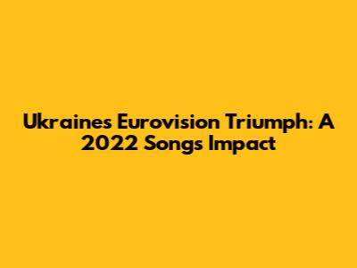 Ukraine's Eurovision Triumph: A 2022 Song's Impact
