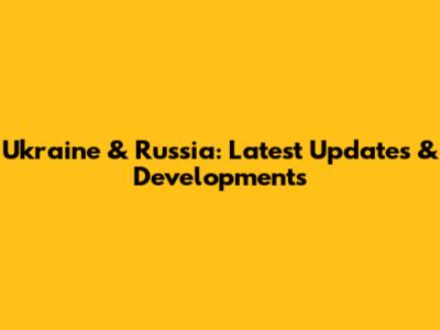 Ukraine & Russia: Latest Updates & Developments