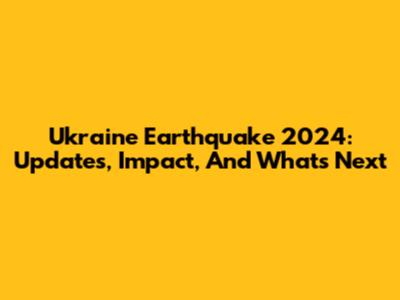 Ukraine Earthquake 2024: Updates, Impact, And What's Next