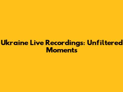 Ukraine Live Recordings: Unfiltered Moments