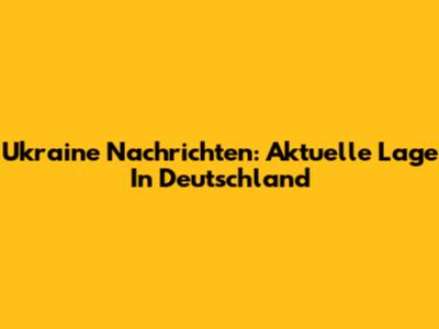 Ukraine Nachrichten: Aktuelle Lage In Deutschland