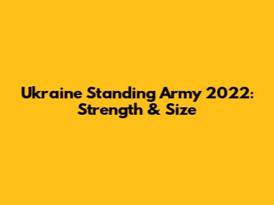 Ukraine Standing Army 2022: Strength & Size