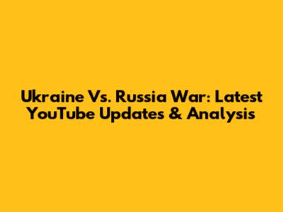 Ukraine Vs. Russia War: Latest YouTube Updates & Analysis