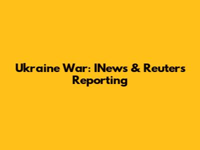 Ukraine War: INews & Reuters Reporting