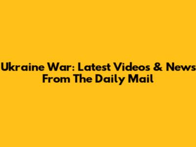 Ukraine War: Latest Videos & News From The Daily Mail