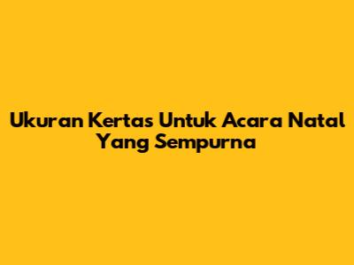 Ukuran Kertas Untuk Acara Natal Yang Sempurna