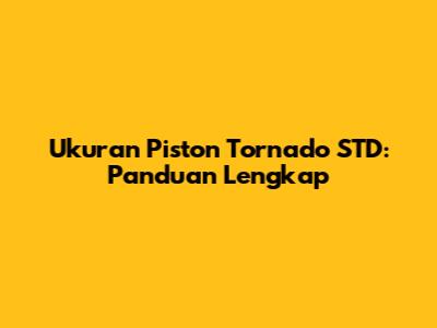Ukuran Piston Tornado STD: Panduan Lengkap