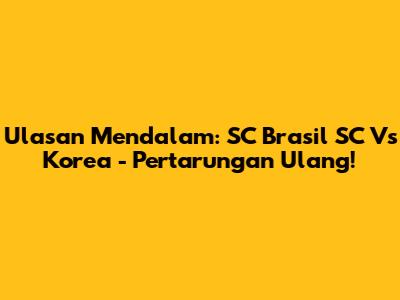Ulasan Mendalam: SC Brasil SC Vs Korea - Pertarungan Ulang!