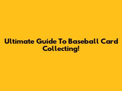Ultimate Guide To Baseball Card Collecting!
