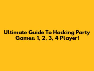 Ultimate Guide To Hacking Party Games: 1, 2, 3, 4 Player!