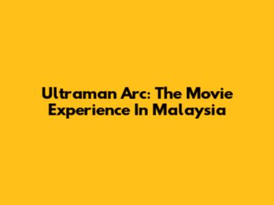 Ultraman Arc: The Movie Experience In Malaysia