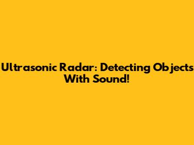 Ultrasonic Radar: Detecting Objects With Sound!