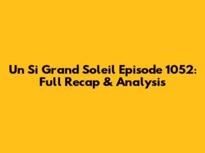 Un Si Grand Soleil Episode 1052: Full Recap & Analysis