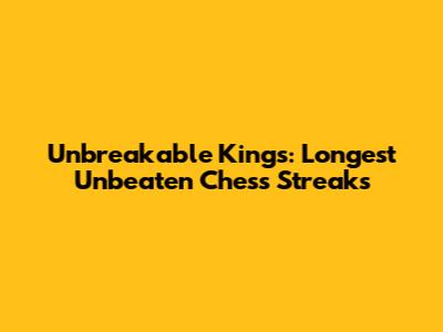 Unbreakable Kings: Longest Unbeaten Chess Streaks