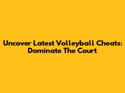 Uncover Latest Volleyball "Cheats": Dominate The Court