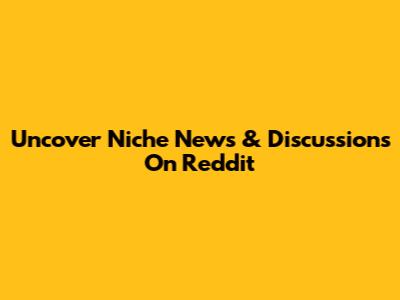 Uncover Niche News & Discussions On Reddit