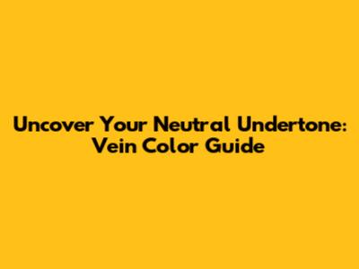 Uncover Your Neutral Undertone: Vein Color Guide