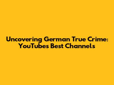 Uncovering German True Crime: YouTube's Best Channels