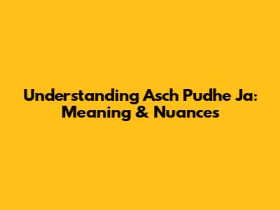 Understanding 'Asch Pudhe Ja': Meaning & Nuances