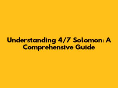 Understanding 4/7 Solomon: A Comprehensive Guide