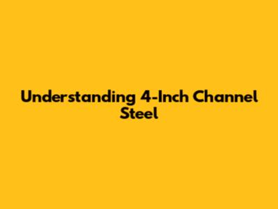 Understanding 4-Inch Channel Steel