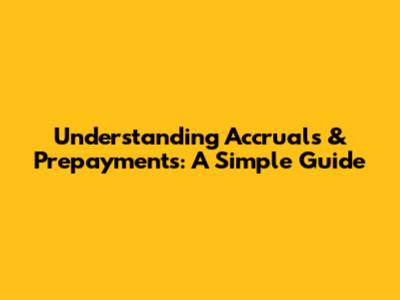 Understanding Accruals & Prepayments: A Simple Guide