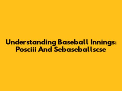 Understanding Baseball Innings: Posciii And Sebaseballscse