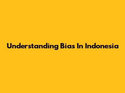 Understanding Bias In Indonesia