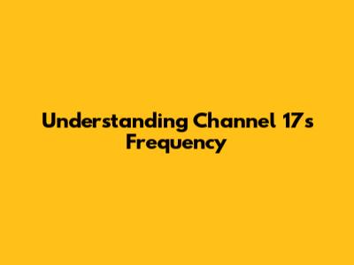 Understanding Channel 17's Frequency