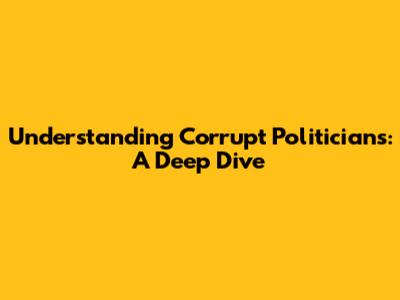 Understanding Corrupt Politicians: A Deep Dive