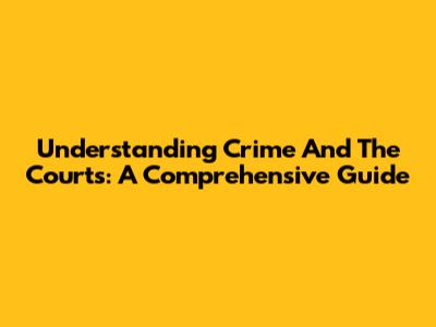 Understanding Crime And The Courts: A Comprehensive Guide