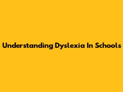 Understanding Dyslexia In Schools