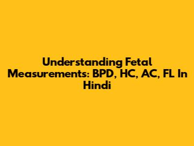 Understanding Fetal Measurements: BPD, HC, AC, FL In Hindi