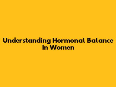 Understanding Hormonal Balance In Women