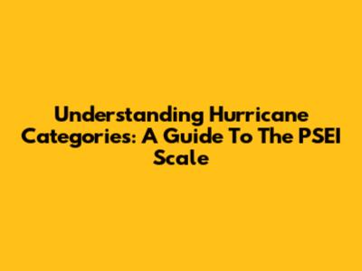 Understanding Hurricane Categories: A Guide To The PSEI Scale