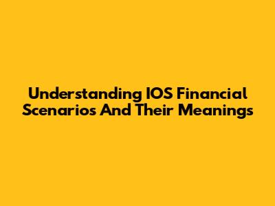 Understanding IOS Financial Scenarios And Their Meanings