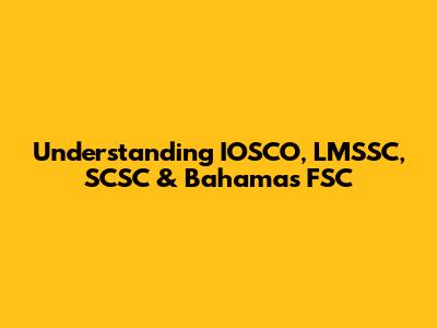Understanding IOSCO, LMSSC, SCSC & Bahamas FSC