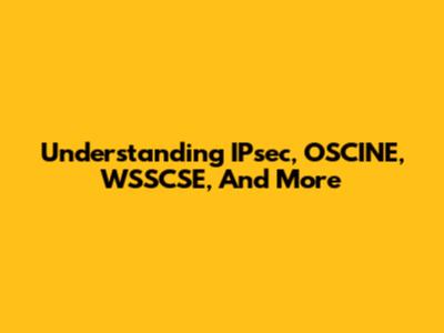Understanding IPsec, OSCINE, WSSCSE, And More