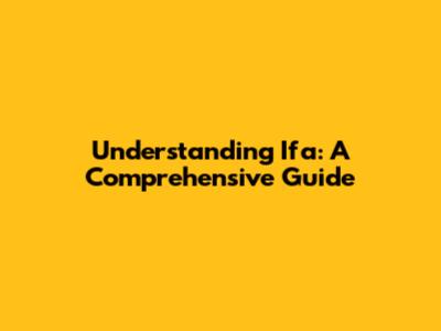 Understanding Ifa: A Comprehensive Guide